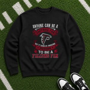 Anyone Can Be A Football Fan But It Takes An Awesome Person To Be A Falcons Fan T-Shirt