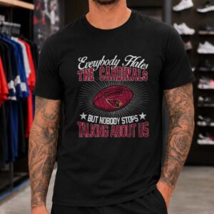 Arizona Cardinals Everybody Hates Us But Nobody Stops Talking About Us T-Shirt