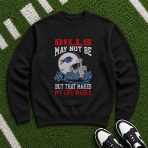 Bills May Not Be My Whole Life But That Makes My Life Whole Fan Buffalo Bills T-Shirt