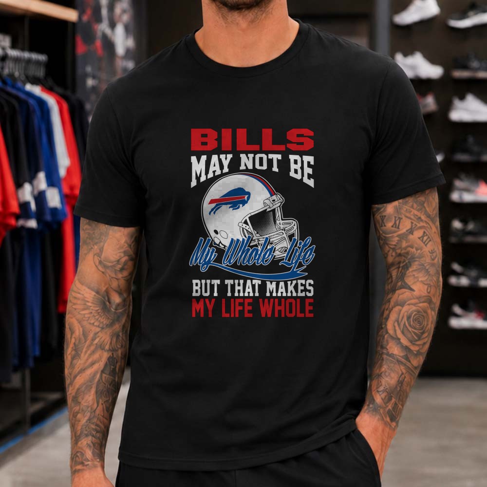 Bills May Not Be My Whole Life But That Makes My Life Whole Fan Buffalo Bills T-Shirt Bills May Not Be My Whole Life But That Makes My Life Whole Fan Buffalo Bills T-Shirt
