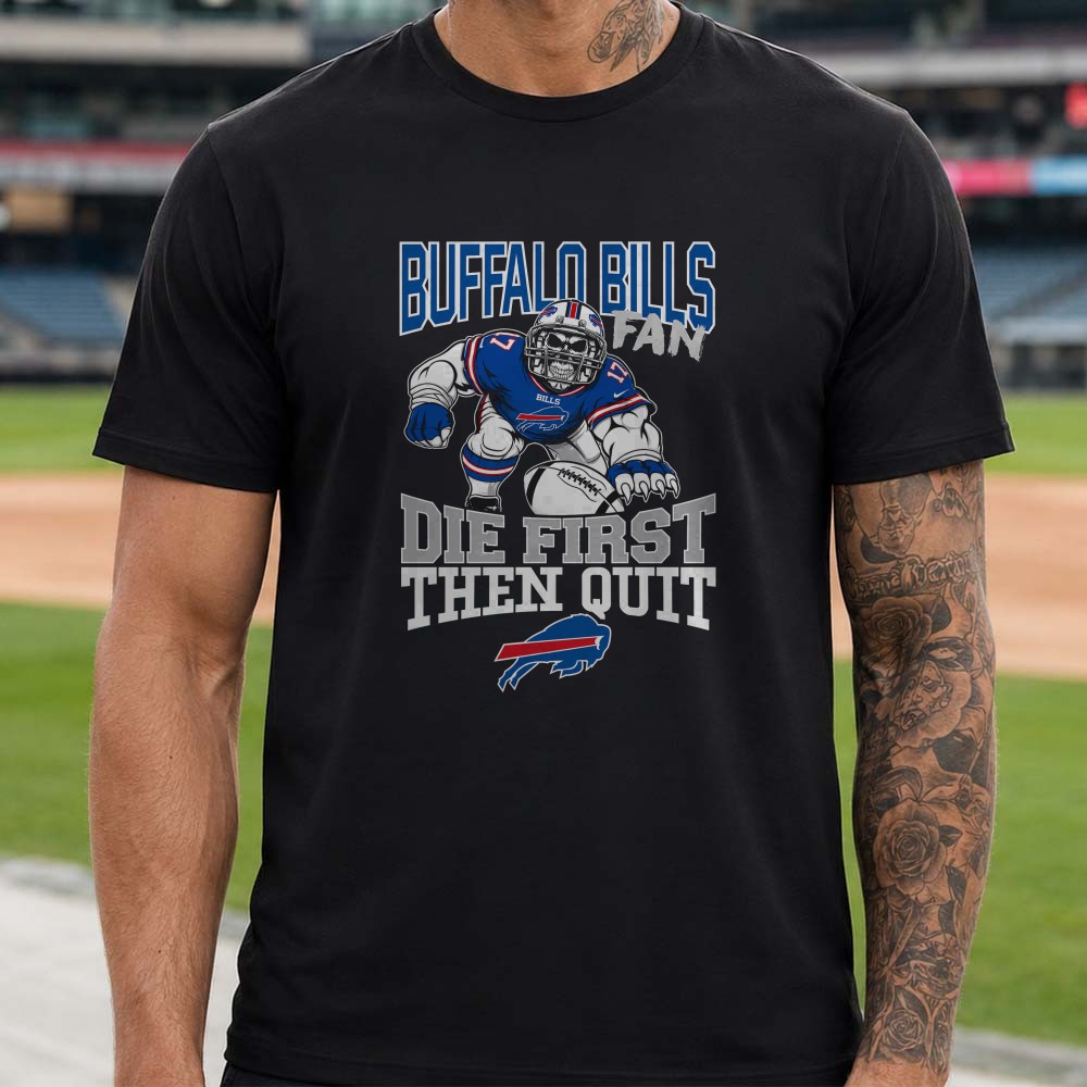 Buffalo Bills Fan Die First Then Quit Skull Badass T-Shirt Buffalo Bills Fan Die First Then Quit Skull Badass T-Shirt