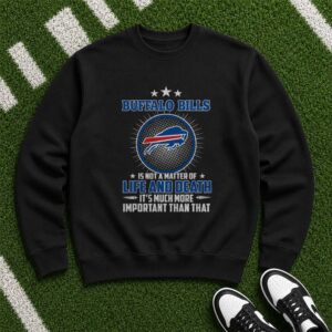 Buffalo Bills Is Not A Matter Of Life And Death It's Much More Important Than That Fan T-Shirt