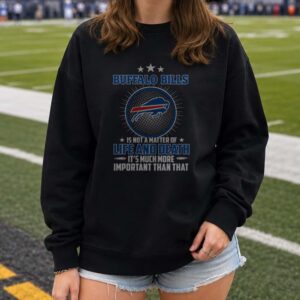 Buffalo Bills Is Not A Matter Of Life And Death It's Much More Important Than That Fan T-Shirt