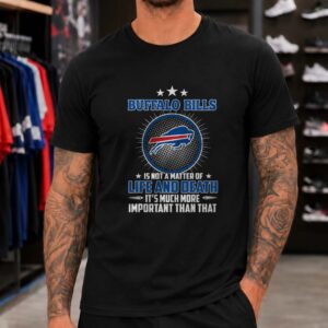 Buffalo Bills Is Not A Matter Of Life And Death It's Much More Important Than That Fan T-Shirt