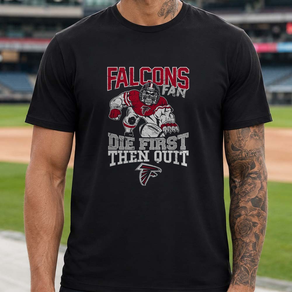 Die First Then Quit Skull Player Atlanta Falcons NFL Fan T-Shirt Die First Then Quit Skull Player Atlanta Falcons NFL Fan T-Shirt