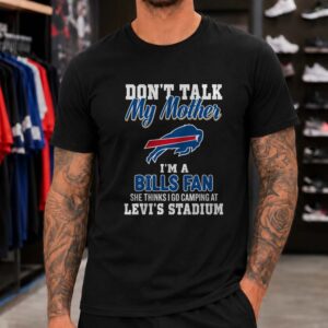 Don't Talk My Mother I'm A Bills Fan She Thinks I Go Camping At Levi's Stadium Funny Buffalo Bills T-Shirt