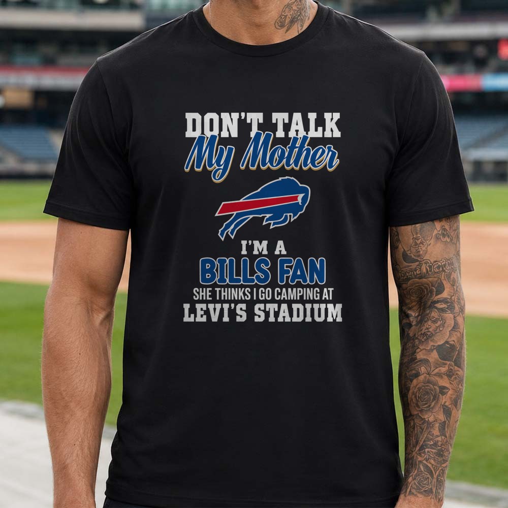 Don’t Talk My Mother I’m A Bills Fan She Thinks I Go Camping At Levi’s Stadium Funny Buffalo Bills T-Shirt Don’t Talk My Mother I’m A Bills Fan She Thinks I Go Camping At Levi’s Stadium Funny Buffalo Bills T-Shirt