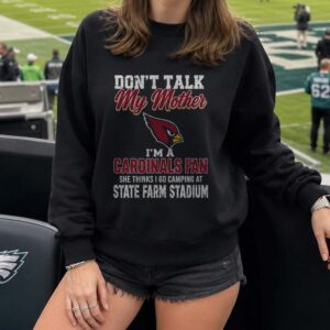 Don_t Talk My Mother I_m A Cardinals Fan She Thinks I Go Camping At State Farm Stadium T-Shirt