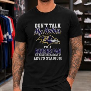 Don_t Talk My Mother I_m A Ravens Fan She Thinks I Go Camping At Levi_s Stadium Funny Baltimore Ravens NFL T-Shirt