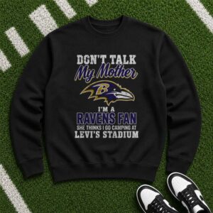 Don_t Talk My Mother I_m A Ravens Fan She Thinks I Go Camping At Levi_s Stadium Funny Baltimore Ravens NFL T-Shirt