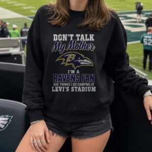 Don_t Talk My Mother I_m A Ravens Fan She Thinks I Go Camping At Levi_s Stadium Funny Baltimore Ravens NFL T-Shirt