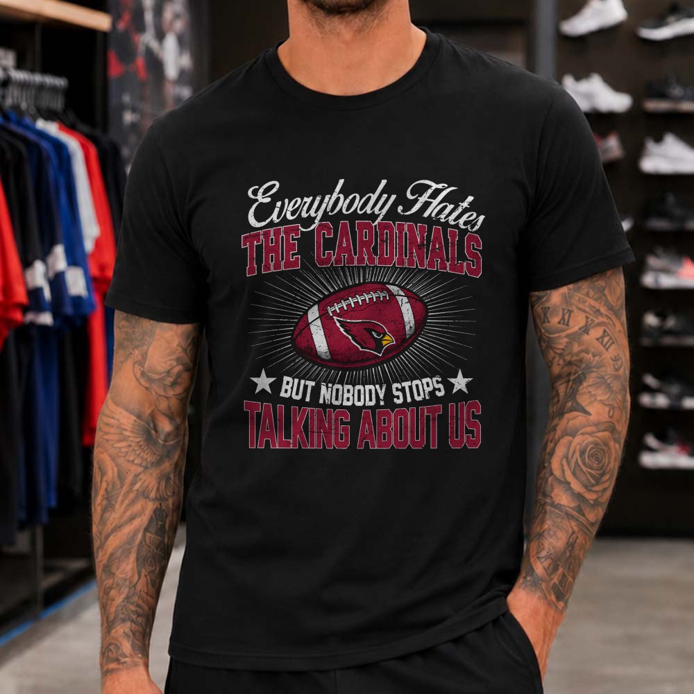 Everybody Hates The Cardinals But Nobody Stops Talking About Us Proud Fan Arizona Cardinals NFL T-Shirt Everybody Hates The Cardinals But Nobody Stops Talking About Us Proud Fan Arizona Cardinals NFL T-Shirt