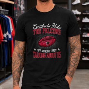 Everybody Hates The Falcons But Nobody Stops Talking About Us Proud Fan NFL T-Shirt