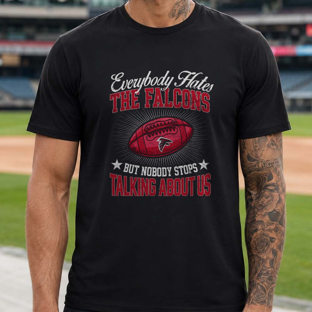 Everybody Hates The Falcons But Nobody Stops Talking About Us Proud Fan NFL T-Shirt Everybody Hates The Falcons But Nobody Stops Talking About Us Proud Fan NFL T-Shirt