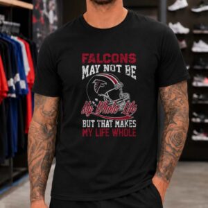 Falcons May Not Be My Whole Life But Makes My Life Whole Proud Fan Atlanta Falcons NFL T-Shirt