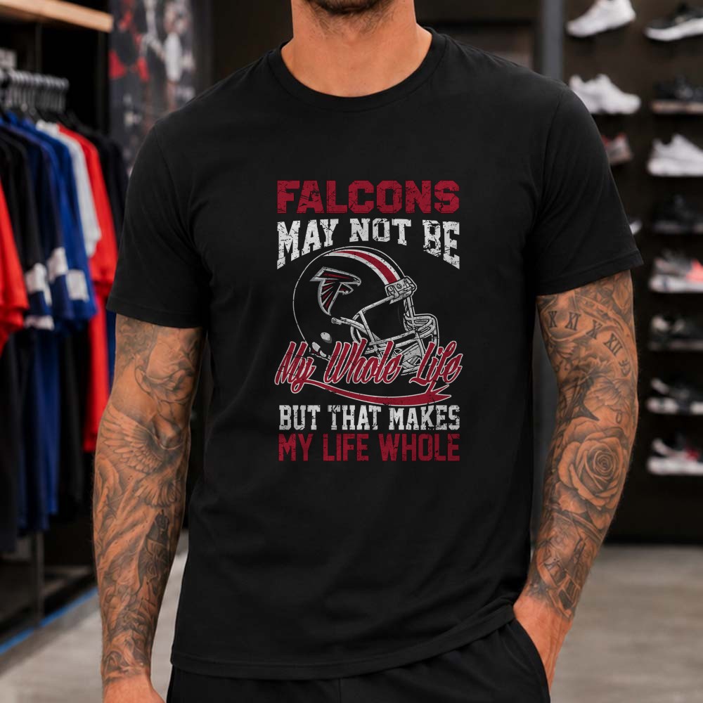 Falcons May Not Be My Whole Life But Makes My Life Whole Proud Fan Atlanta Falcons NFL T-Shirt Falcons May Not Be My Whole Life But Makes My Life Whole Proud Fan Atlanta Falcons NFL T-Shirt