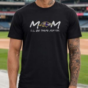 Friends TV Show M.O.M. I_ll Be There For You Mom Baltimore Ravens T-Shirt