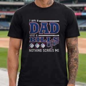 I Am A Dad And A Bills Fan Nothing Scares Me Funny Father's Day Buffalo Bills NFL T-Shirt