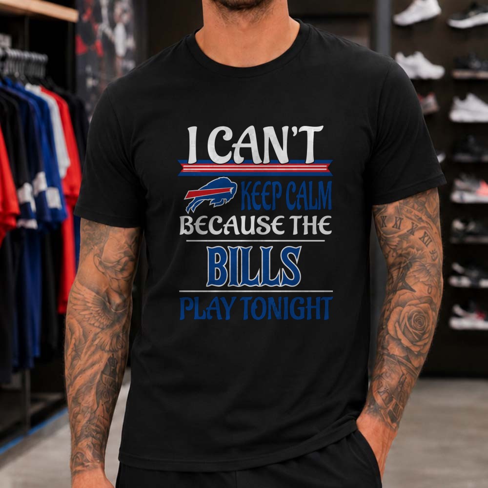 I Can’t Keep Calm Because The Bills Play Tonight Fan Buffalo Bills T-Shirt I Can’t Keep Calm Because The Bills Play Tonight Fan Buffalo Bills T-Shirt