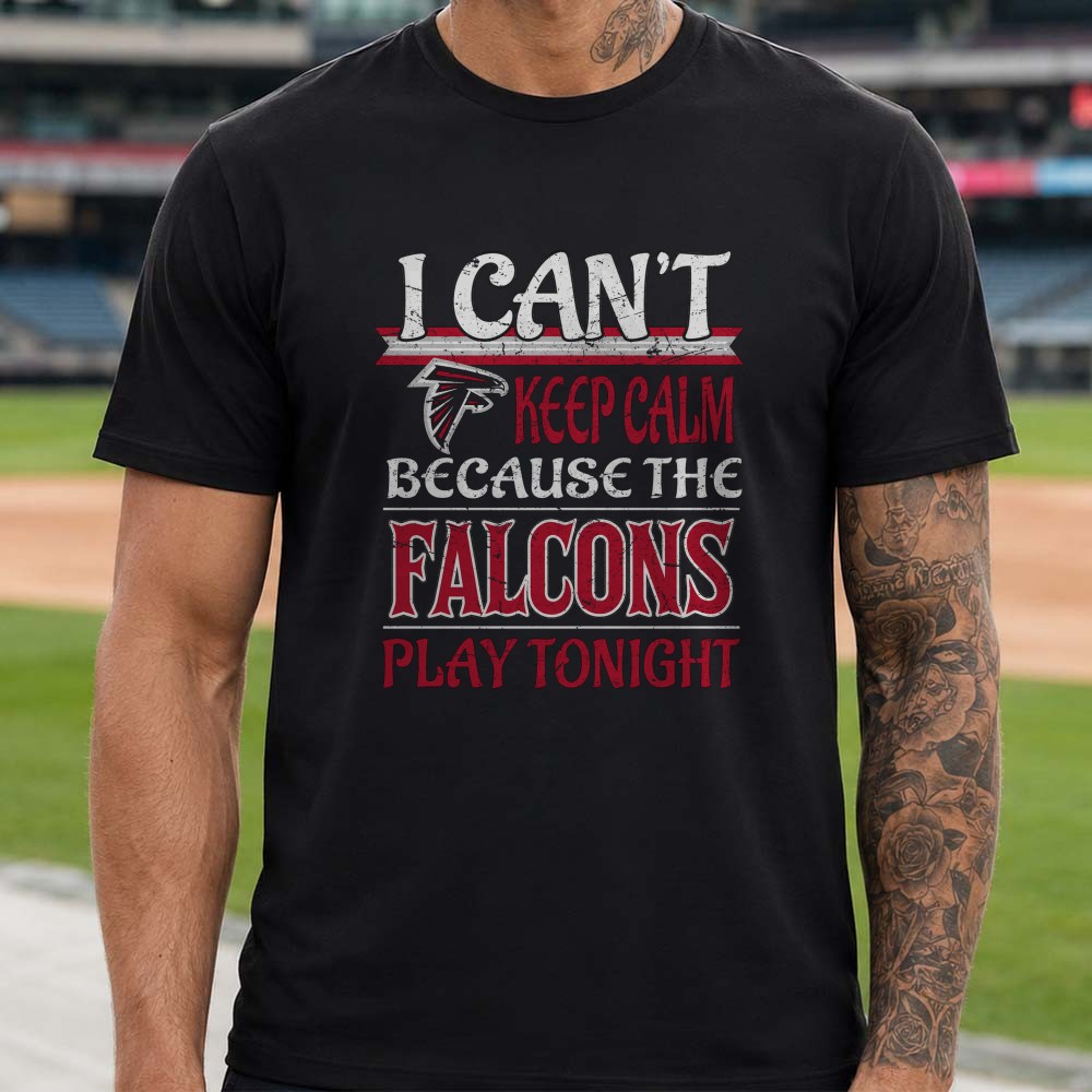I Can’t Keep Calm Because The Falcons Play Tonight Game Day Fan Atlanta Falcons NFL T-Shirt I Can’t Keep Calm Because The Falcons Play Tonight Game Day Fan Atlanta Falcons NFL T-Shirt