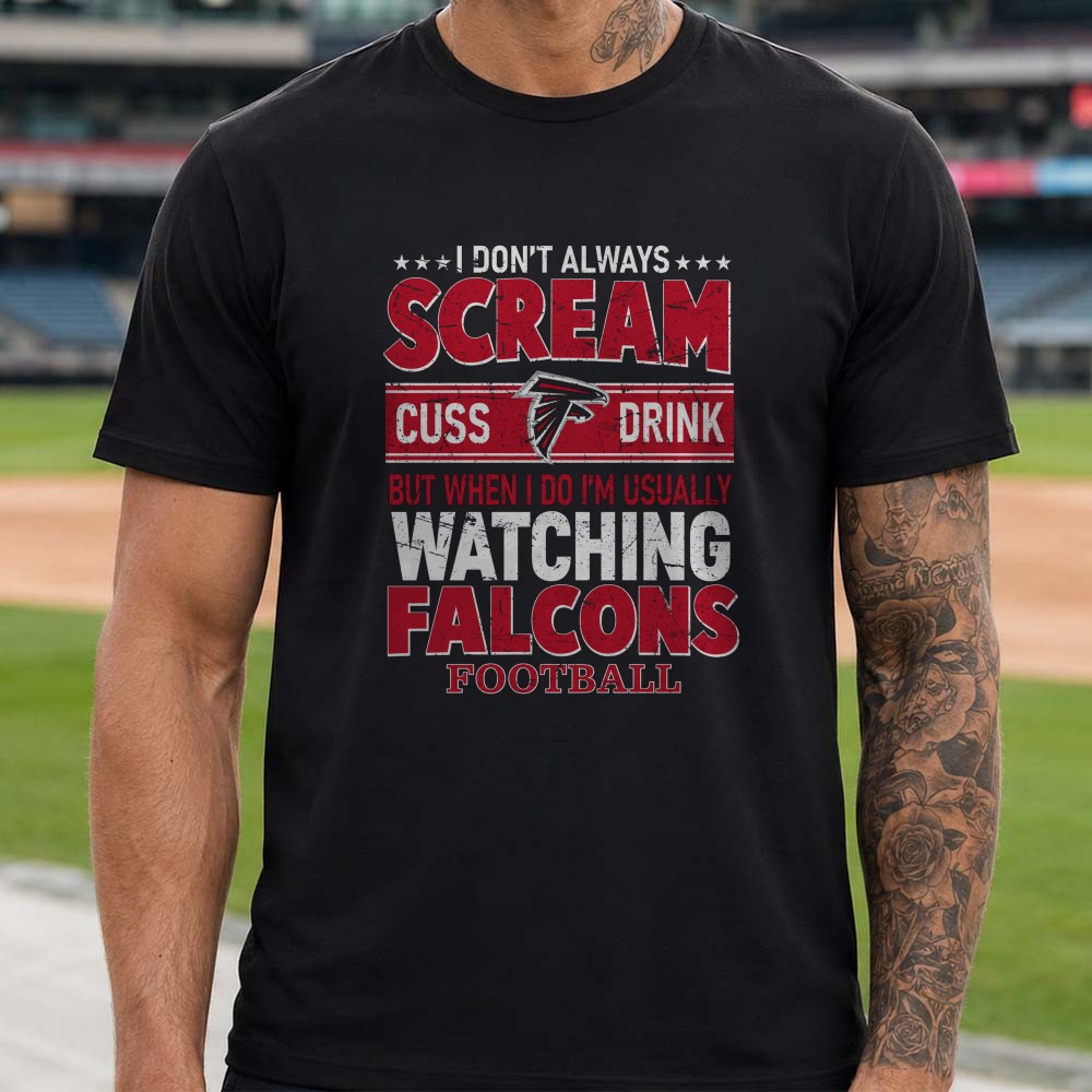 I Don’t Always Scream Cuss Drink But When I Do I’m Watching Falcons Football Funny NFL T-Shirt I Don’t Always Scream Cuss Drink But When I Do I’m Watching Falcons Football Funny NFL T-Shirt