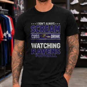 I Don't Always Scream Cuss Drink But When I Do I'm Watching Ravens Football Funny Baltimore Ravens Fan T-Shirt