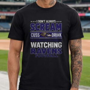 I Don't Always Scream Cuss Drink But When I Do I'm Watching Ravens Football Funny Baltimore Ravens Fan T-Shirt