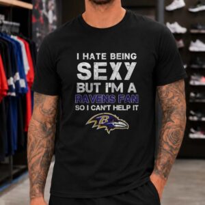 I Hate Being Sexy But I'm A Ravens Fan So I Can't Help It Funny Baltimore Ravens T-Shirt