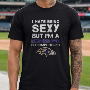 I Hate Being Sexy But I'm A Ravens Fan So I Can't Help It Funny Baltimore Ravens T-Shirt