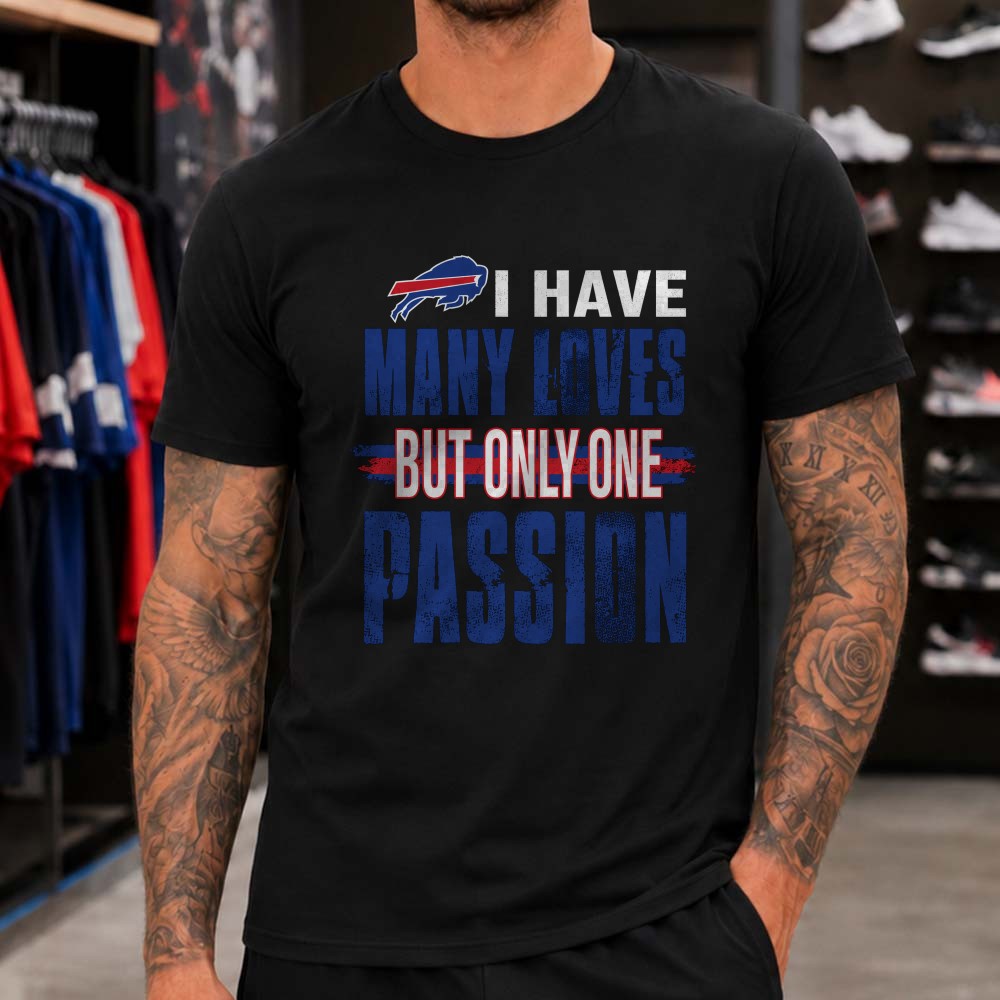 I Have Many Loves But Only One Passion Fan Buffalo Bills T-Shirt I Have Many Loves But Only One Passion Fan Buffalo Bills T-Shirt