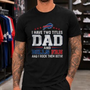 I Have Two Titles Dad And Bills Fan And I Rock Them Both Father's Day Buffalo Bills T-Shirt