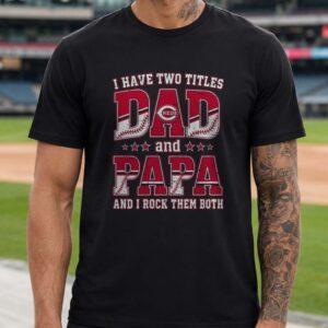 I Have Two Titles Dad And Papa Cincinnati Reds Shirt