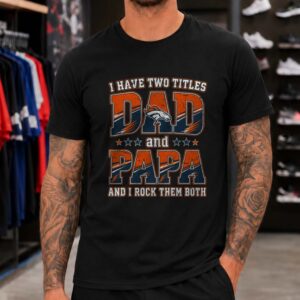 I Have Two Titles Dad And Papa Denver Broncos Shirt