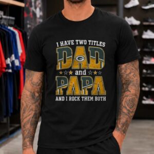I Have Two Titles Dad And Papa Green Bay Packers Shirt