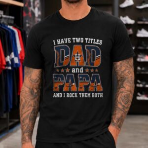 I Have Two Titles Dad And Papa Houston Astros Shirt