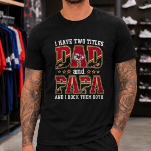 I Have Two Titles Dad And Papa Kansas City Chiefs Shirt