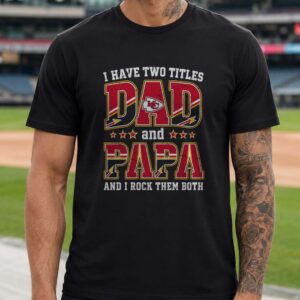 I Have Two Titles Dad And Papa Kansas City Chiefs Shirt