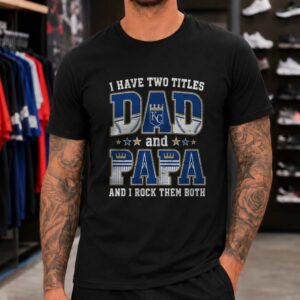I Have Two Titles Dad And Papa Kansas City Royals Shirt