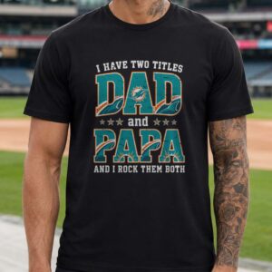 I Have Two Titles Dad And Papa Miami Dolphins Shirt