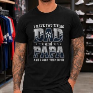 I Have Two Titles Dad And Papa New York Yankees Shirt