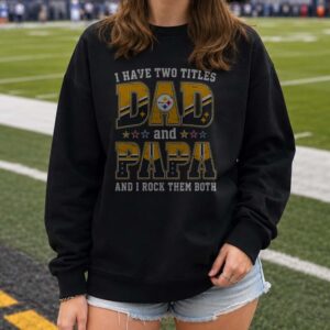 I Have Two Titles Dad And Papa Pittsburgh Steelers Shirt