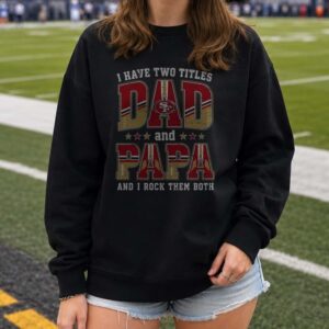I Have Two Titles Dad And Papa San Francisco 49ers Shirt
