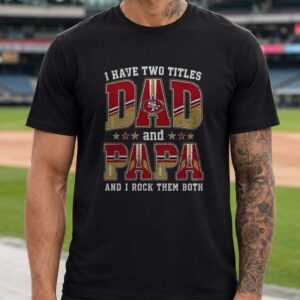 I Have Two Titles Dad And Papa San Francisco 49ers Shirt