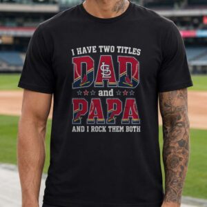 I Have Two Titles Dad And Papa St Louis Cardinals Shirt