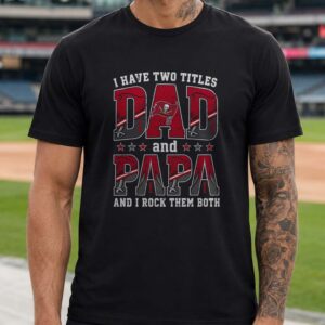 I Have Two Titles Dad And Papa Tampa Bay Buccaneers Shirt