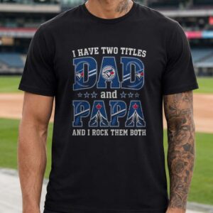 I Have Two Titles Dad And Papa Toronto Blue Jays Shirt