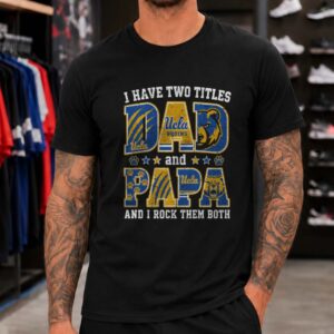I Have Two Titles Dad And Papa UCLA Bruins Shirt