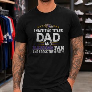 I Have Two Titles Dad And Ravens Fan And I Rock Them Both Father’s Day Baltimore Ravens T-Shirt
