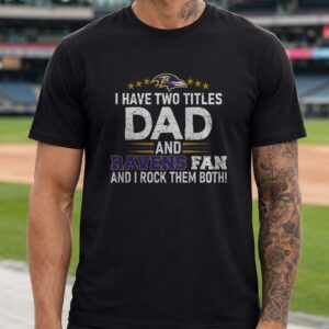 I Have Two Titles Dad And Ravens Fan And I Rock Them Both Father's Day Baltimore Ravens T-Shirt