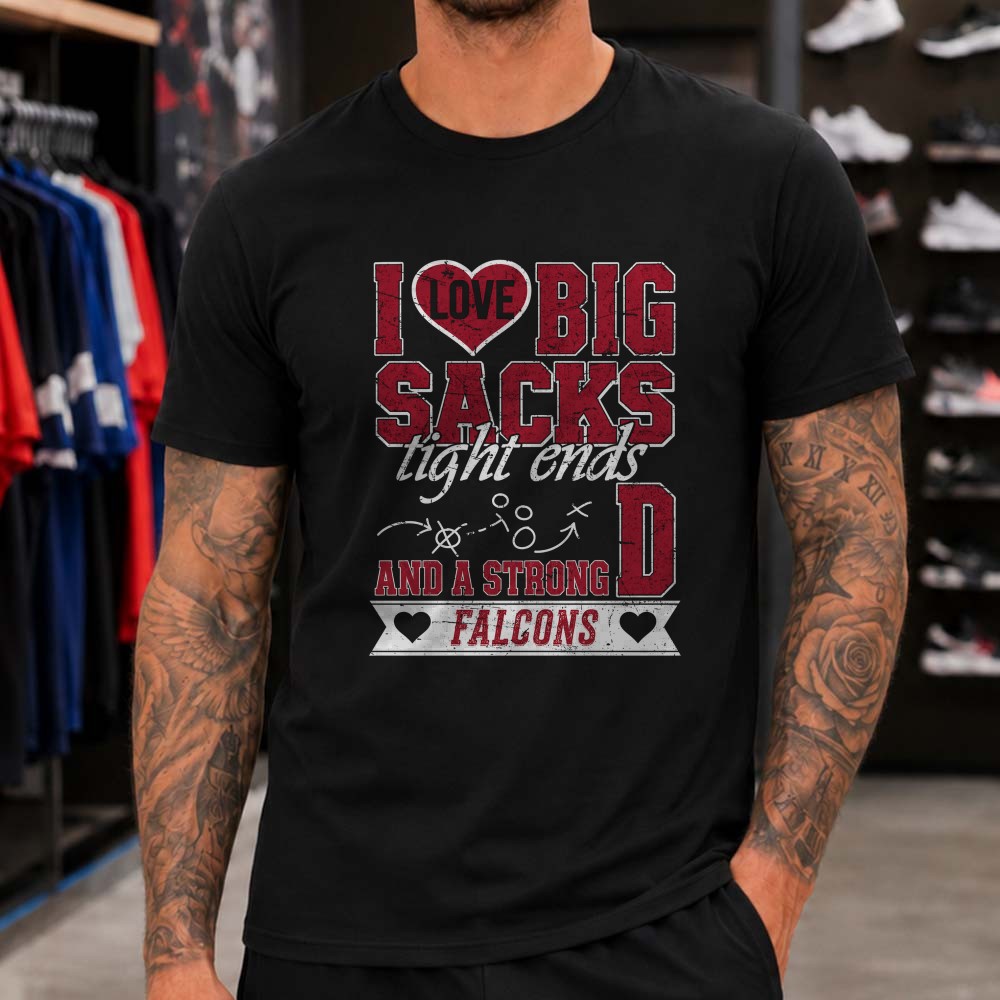 I Love Big Sacks Tight Ends And A Strong D Atlanta Falcons Funny Football T-Shirt I Love Big Sacks Tight Ends And A Strong D Atlanta Falcons Funny Football T-Shirt